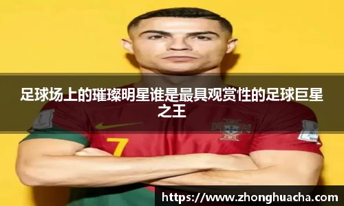 足球场上的璀璨明星谁是最具观赏性的足球巨星之王