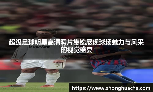超级足球明星高清照片集锦展现球场魅力与风采的视觉盛宴